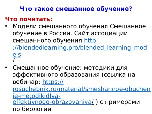 Что такое смешанное обучение? Что почитать: Модели смешанного обучения Смешанное обучение в России. Сайт ассоциации смешанного обучения http ://blendedlearning.pro/blended_learning_models /  Смешанное обучение: методики для эффективного образования (ссылка на вебинар: https:// rosuchebnik.ru/material/smeshannoe-obuchenie-metodikidlya- effektivnogo-obrazovaniya / ) с примерами по биологии 4 