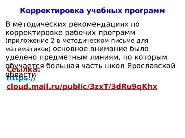 Корректировка учебных программ В методических рекомендациях по корректировке рабочих программ (приложение 2 в методическом письме для математиков) основное внимание было уделено предметным линиям, по которым обучается большая часть школ Ярославской области Ссылка: https:// cloud.mail.ru/public/3zxT/3dRu9qKhx  4 