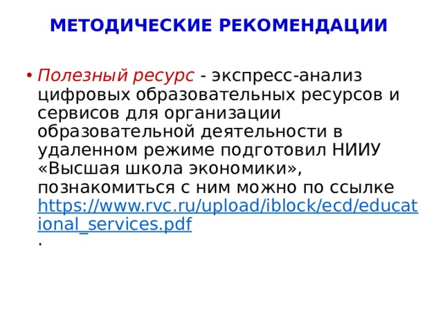 МЕТОДИЧЕСКИЕ РЕКОМЕНДАЦИИ Полезный ресурс - экспресс-анализ цифровых образовательных ресурсов и сервисов для организации образовательной деятельности в удаленном режиме подготовил НИИУ «Высшая школа экономики», познакомиться с ним можно по ссылке https://www.rvc.ru/upload/iblock/ecd/educational_services.pdf . 4 