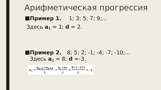 Арифметическая прогрессия Пример 1.     1; 3; 5; 7; 9;…       Здесь  а 1  = 1;  d  = 2. Пример 2.    8; 5; 2; -1; -4; -7; -10;…   Здесь  а 1  = 8;  d  =-3. 