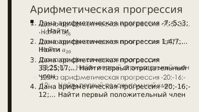 Арифметическая прогрессия Дана арифметическая прогрессия -7;-5;-3;… Найти Дана арифметическая прогрессия 1;4;7;… Найти Дана арифметическая прогрессия 33;25;17;… Найти первый отрицательный член Дана арифметическая прогрессия -20;-16;-12;… Найти первый положительный член   