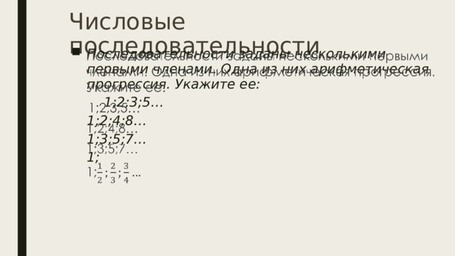 Числовые последовательности Последовательности заданы несколькими первыми членами. Одна из них арифметическая прогрессия. Укажите ее:    1;2;3;5… 1;2;4;8… 1;3;5;7… 1;  