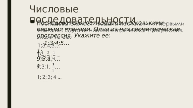 Числовые последовательности Последовательности заданы несколькими первыми членами. Одна из них геометрическая прогрессия. Укажите ее:    1;3;4;5… 1; 9;3;1; … 1  