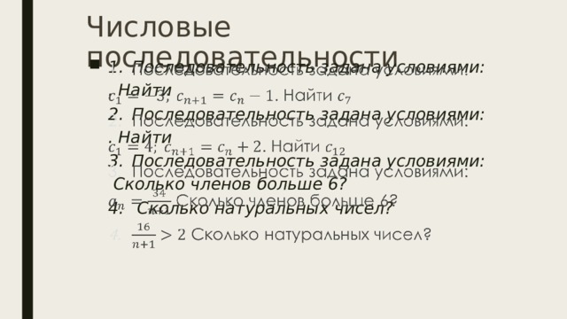 Числовые последовательности Последовательность задана условиями: Последовательность задана условиями:   . Найти Последовательность задана условиями: Последовательность задана условиями: . Найти Последовательность задана условиями: Последовательность задана условиями:  Сколько членов больше 6?  Сколько натуральных чисел?  Сколько натуральных чисел?     