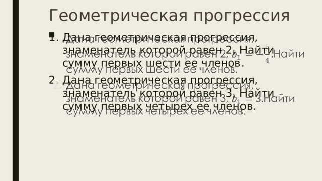 Геометрическая прогрессия Дана геометрическая прогрессия, знаменатель которой равен 2, Найти сумму первых шести ее членов. Дана геометрическая прогрессия, знаменатель которой равен 3, Найти сумму первых четырех ее членов.   