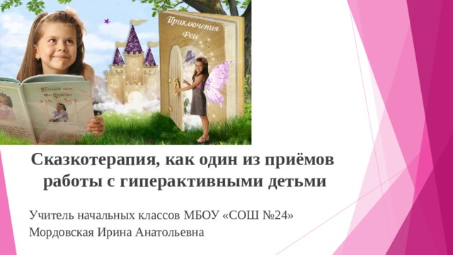 Сказкотерапия, как один из приёмов работы с гиперактивными детьми  Учитель начальных классов МБОУ «СОШ №24» Мордовская Ирина Анатольевна 