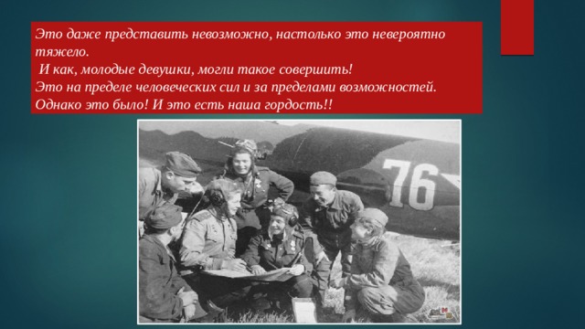 Это даже представить невозможно, настолько это невероятно тяжело.  И как, молодые девушки, могли такое совершить!  Это на пределе человеческих сил и за пределами возможностей.  Однако это было! И это есть наша гордость!!   