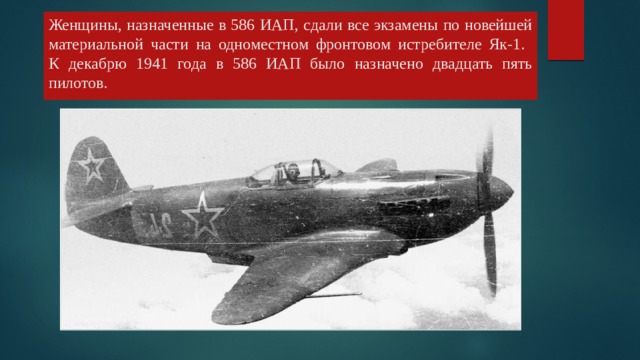 Женщины, назначенные в 586 ИАП, сдали все экзамены по новейшей материальной части на одноместном фронтовом истребителе Як-1.  К декабрю 1941 года в 586 ИАП было назначено двадцать пять пилотов. 