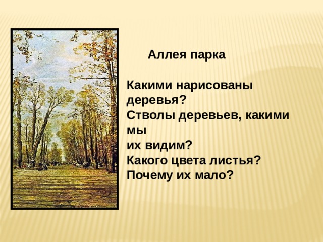  Аллея парка  Какими нарисованы деревья?  Стволы деревьев, какими мы их видим?  Какого цвета листья? Почему их мало?   