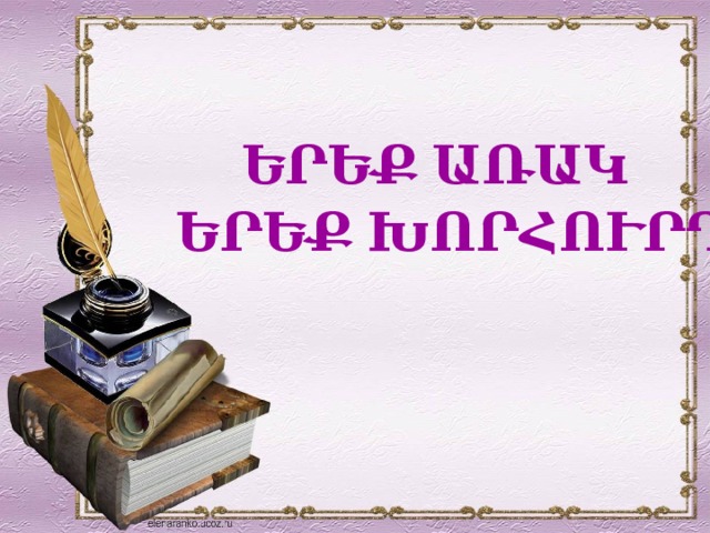  ԵՐԵՔ ԱՌԱԿ ԵՐԵՔ ԽՈՐՀՈՒՐԴ   