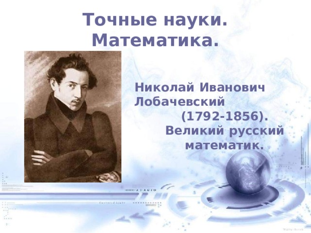 Точные науки. Математика. Николай Иванович Лобачевский (1792-1856). Великий русский математик.  