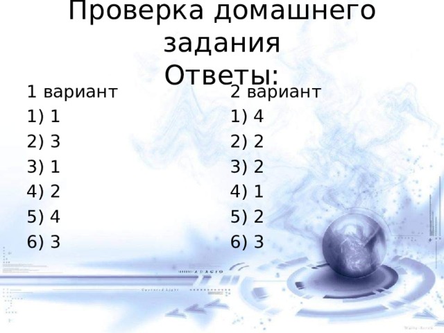 Проверка домашнего задания  Ответы: 1 вариант 1) 1 2) 3 3) 1 4) 2 5) 4 6) 3 2 вариант 1) 4 2) 2 3) 2 4) 1 5) 2 6) 3 