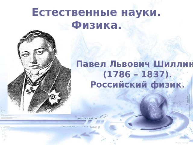 Естественные науки. Физика. Павел Львович Шиллинг (1786 – 1837). Российский физик. 