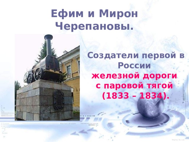 Ефим и Мирон Черепановы.   Создатели первой в России железной дороги с паровой тягой (1833 – 1834).  