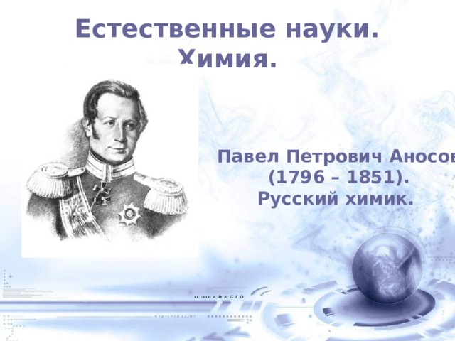 Естественные науки. Химия. Павел Петрович Аносов (1796 – 1851). Русский химик. 