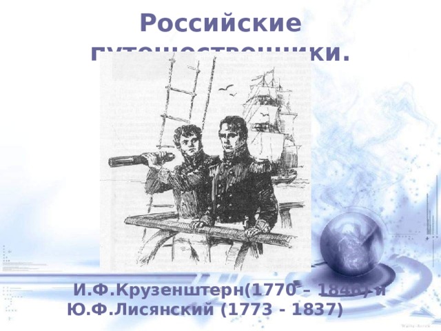 Российские путешественники.  И.Ф.Крузенштерн(1770 – 1846) и Ю.Ф.Лисянский (1773 - 1837) 