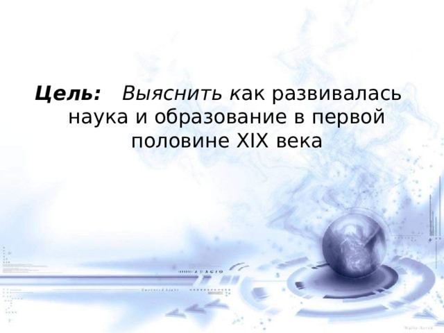 Цель: Выяснить к ак развивалась наука и образование в первой половине XIX века 