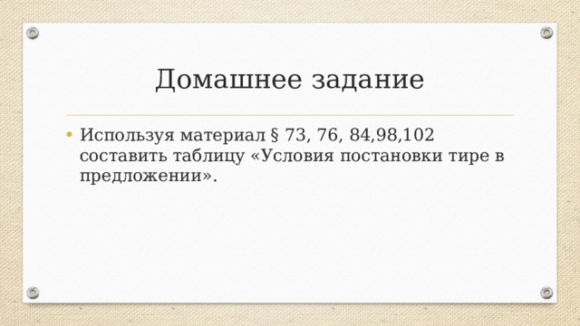 Домашнее задание Используя материал § 73, 76, 84,98,102 составить таблицу «Условия постановки тире в предложении». 