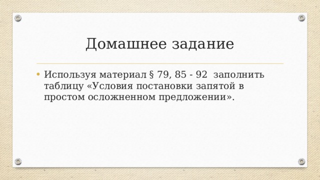 Домашнее задание Используя материал § 79, 85 - 92 заполнить таблицу «Условия постановки запятой в простом осложненном предложении». 