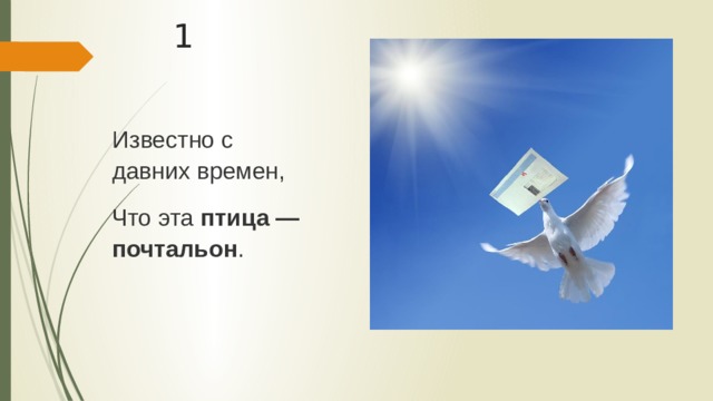 1 Известно с давних времен, Что эта птица — почтальон . 