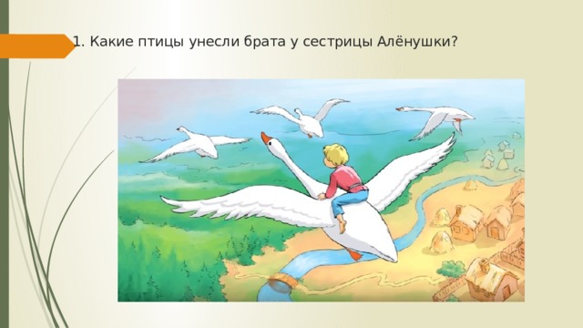 1. Какие птицы унесли брата у сестрицы Алёнушки? 