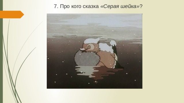 7. Про кого сказка «Серая шейка» ? 
