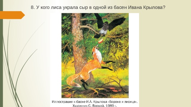 8. У кого лиса украла сыр в одной из басен Ивана Крылова? 