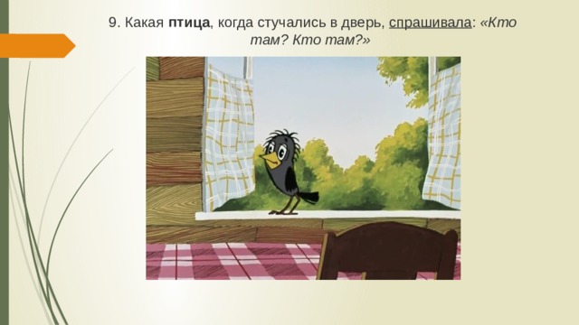9. Какая птица , когда стучались в дверь, спрашивала : «Кто там? Кто там?»  