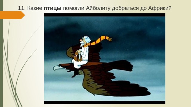 11. Какие птицы помогли Айболиту добраться до Африки? 