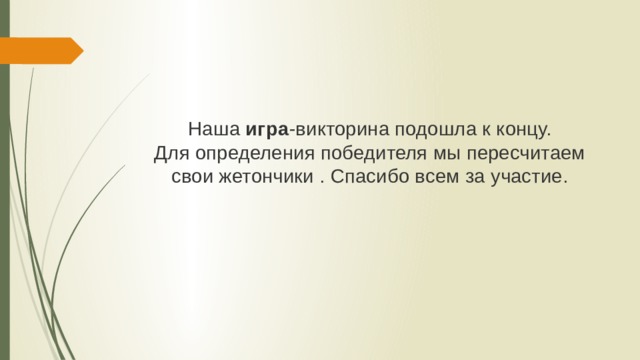  Наша игра -викторина подошла к концу.  Для определения победителя мы пересчитаем свои жетончики . Спасибо всем за участие. 