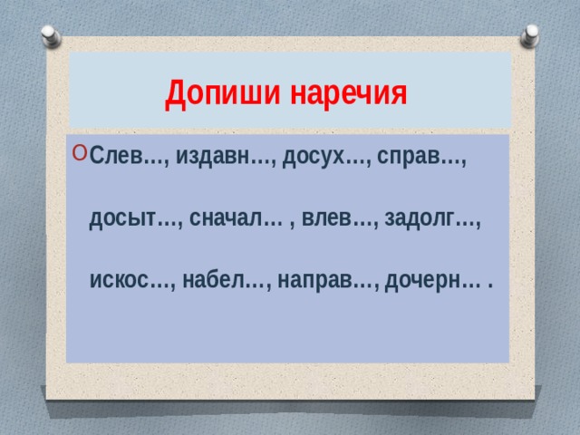 Допиши наречия Слев…, издавн…, досух…, справ…, досыт…, сначал… , влев…, задолг…, искос…, набел…, направ…, дочерн… .  