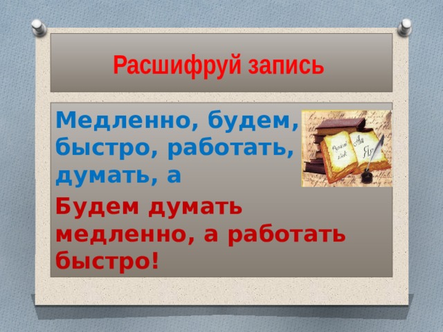 Расшифруй запись Медленно, будем, быстро, работать, думать, а Будем думать медленно, а работать быстро! 