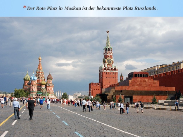 Der Rote Platz in Moskau ist der bekannteste Platz Russlands . 