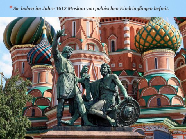 Sie haben im Jahre 1612 Moskau von polnischen Eindringlingen befreit. 