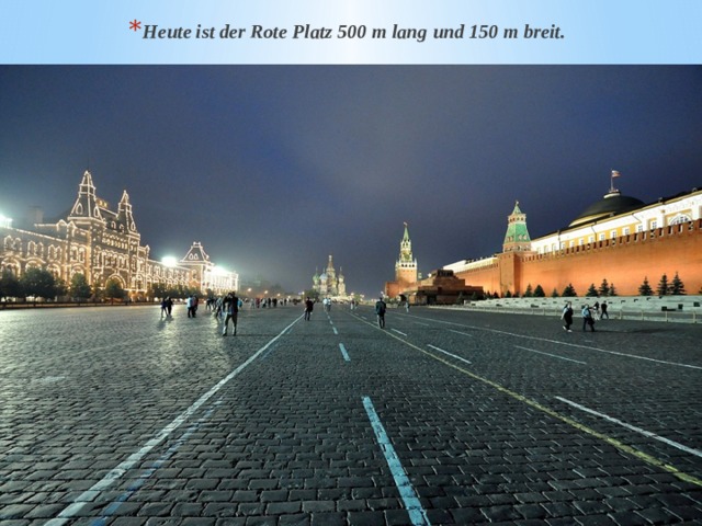Heute ist der Rote Platz 500 m lang und 150 m breit. 