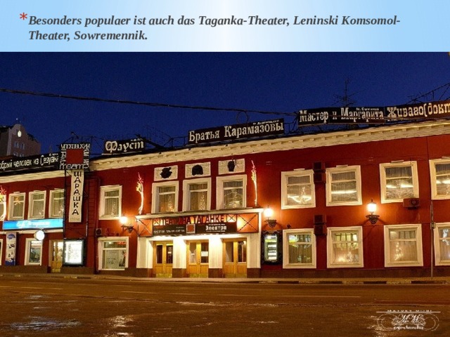 Besonders populaer ist auch das Taganka-Theater, Leninski Komsomol-Theater, Sowremennik. 