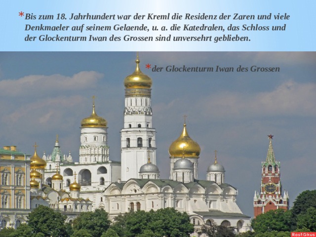 Bis zum 18. Jahrhundert war der Kreml die Residenz der Zaren und viele Denkmaeler auf seinem Gelaende, u. a. die Katedralen, das Schloss und der Glockenturm Iwan des Grossen sind unversehrt geblieben. der Glockenturm Iwan des Grossen 