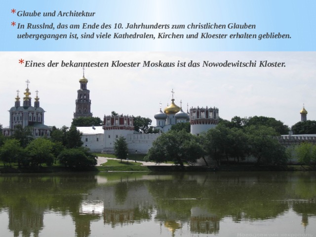 Glaube und Architektur In Russlnd, das am Ende des 10. Jahrhunderts zum christlichen Glauben uebergegangen ist, sind viele Kathedralen, Kirchen und Kloester erhalten geblieben. Eines der bekanntesten Kloester Moskaus ist das Nowodewitschi Kloster. 