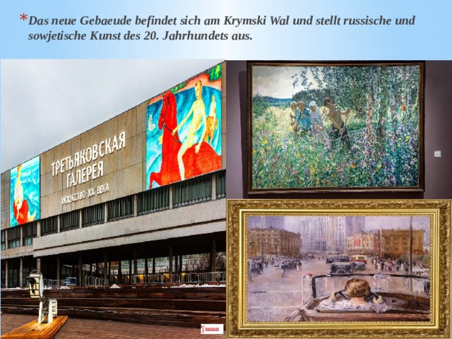 Das neue Gebaeude befindet sich am Krymski Wal und stellt russische und sowjetische Kunst des 20. Jahrhundets aus. 