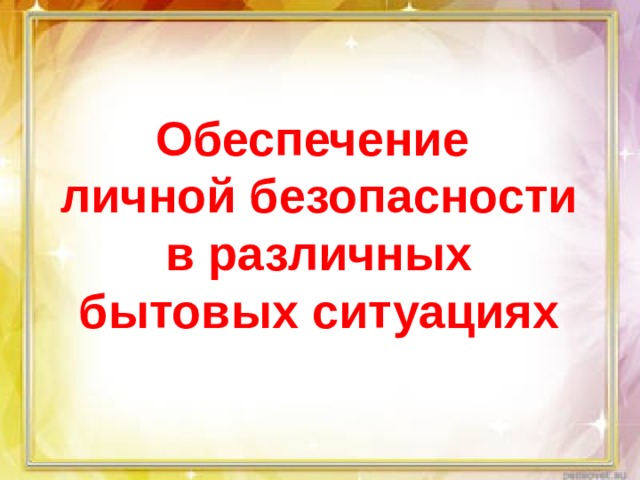 Обеспечение  личной безопасности  в различных  бытовых ситуациях 