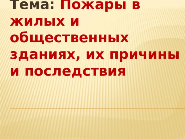 Тема: Пожары в жилых и общественных зданиях, их причины и последствия 