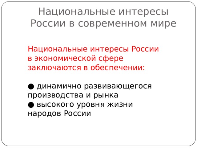 Национальные интересы России в современном мире Национальные интересы России в экономической сфере заключаются в обеспечении: ● динамично развивающегося производства и рынка ● высокого уровня жизни народов России 