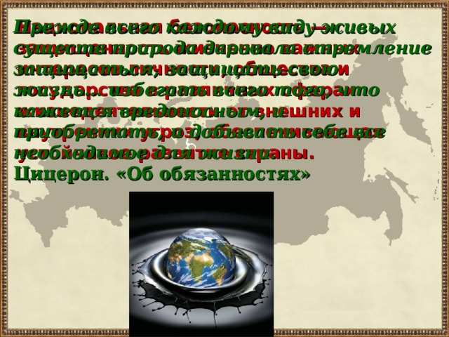 Национальная безопасность — защищенность жизненно важных интересов личности, общества и государства в различных сферах жизнедеятельности от внешних и внутренних угроз, обеспечивающая устойчивое развитие страны. Прежде всего каждому виду живых существ природа даровала стремление защищаться, защищать свою жизнь... избегать всего того, что кажется вредоносным, и приобретать, и добывать себе все необходимое для жизни.  Цицерон. «Об обязанностях» 