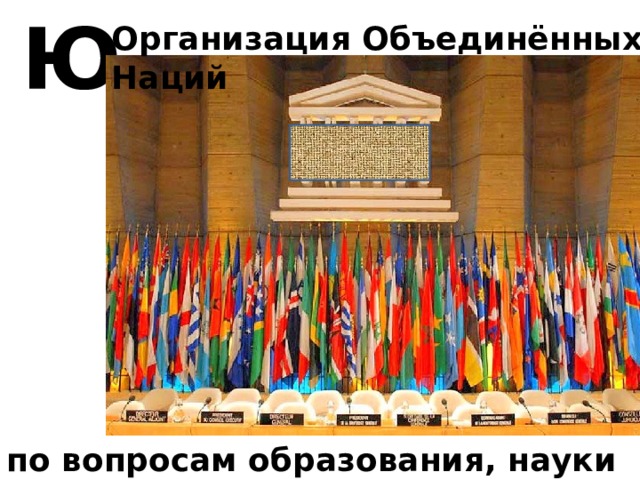Ю Организация Объединённых Наций по вопросам образования, науки и культуры 