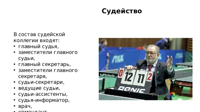  Судейство В состав судейской коллегии входят: главный судья, заместители главного судьи, главный секретарь, заместители главного секретаря, судьи-секретари, ведущие судьи, судьи-ассистенты, судья-информатор, врач, комендант.  