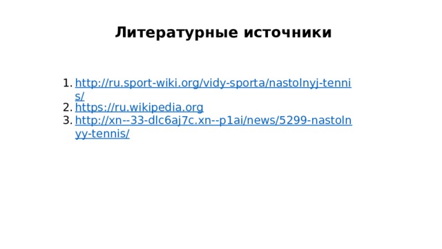 Литературные источники http://ru.sport-wiki.org/vidy-sporta/nastolnyj-tennis/ https://ru.wikipedia.org http://xn--33-dlc6aj7c.xn--p1ai/news/5299-nastolnyy-tennis/ 