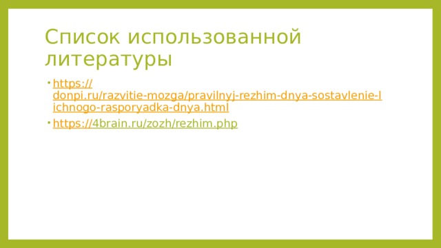 Список использованной литературы https:// donpi.ru/razvitie-mozga/pravilnyj-rezhim-dnya-sostavlenie-lichnogo-rasporyadka-dnya.html https:// 4brain.ru/zozh/rezhim.php  