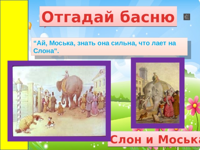 Отгадай басню “ Ай, Моська, знать она сильна, что лает на Слона”. Слон и Моська 