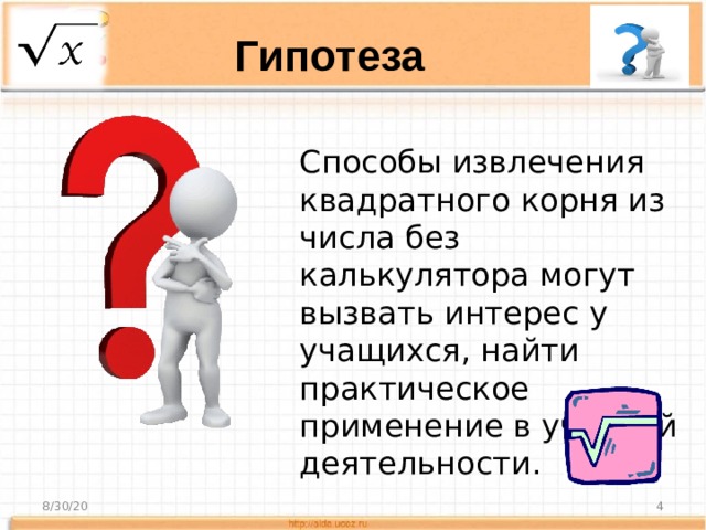 Гипотеза Способы извлечения квадратного корня из числа без калькулятора могут вызвать интерес у учащихся, найти практическое применение в учебной деятельности. 8/30/20  