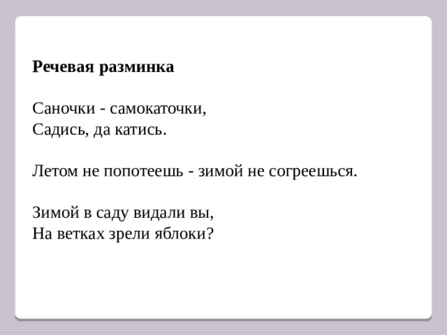 Речевая разминка  Саночки - самокаточки, Садись, да катись. Летом не попотеешь - зимой не согреешься. Зимой в саду видали вы, На ветках зрели яблоки? 